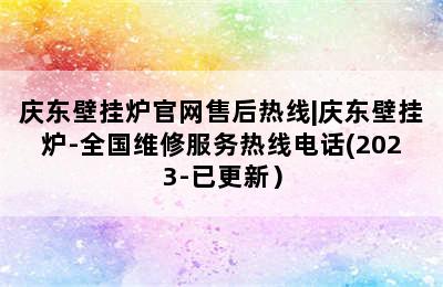 庆东壁挂炉官网售后热线|庆东壁挂炉-全国维修服务热线电话(2023-已更新）